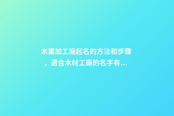 木業加工廠起名的方法和步驟，適合木材工廠的名字有哪些？